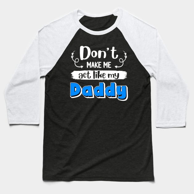 Don_t Make Me Act Like My Daddy Baseball T-Shirt by crosszcp2